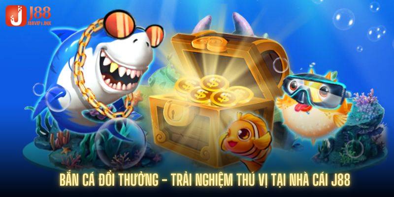 Bắn Cá Đổi Thưởng - Trải Nghiệm Thú Vị Tại Nhà Cái J88