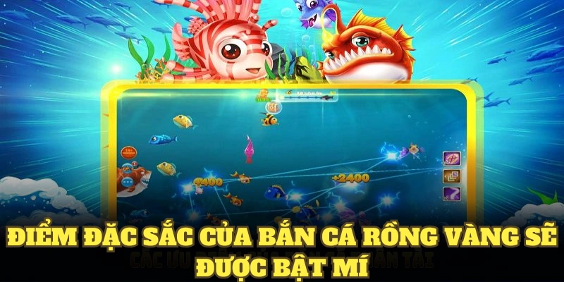 Điểm đặc sắc của bắn cá rồng vàng sẽ được bật mí